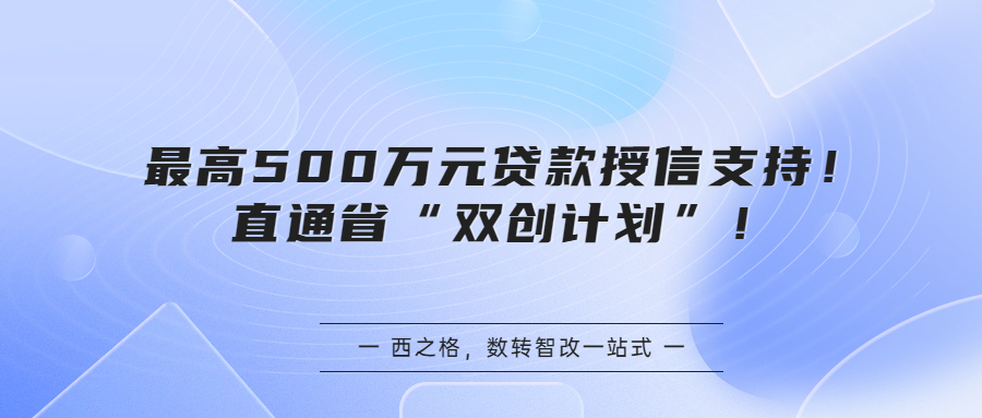 最高500萬元貸款授信支持！直通省“雙創(chuàng)計劃”！