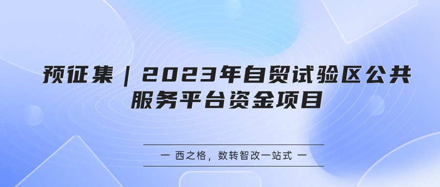 預(yù)征集｜2023年自貿(mào)試驗(yàn)區(qū)公共服務(wù)平臺(tái)資金項(xiàng)目