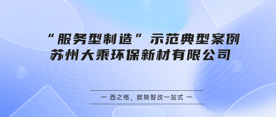 “服務(wù)型制造”示范典型案例丨蘇州大乘環(huán)保新材有限公司