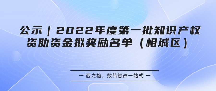 公示｜2022年度第一批知識(shí)產(chǎn)權(quán)資助資金擬獎(jiǎng)勵(lì)名單（相城區(qū)）