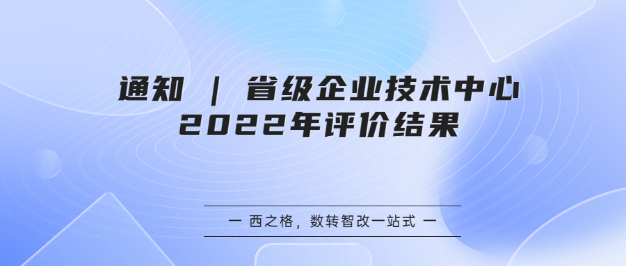 通知 | 省級(jí)企業(yè)技術(shù)中心2022年評(píng)價(jià)結(jié)果