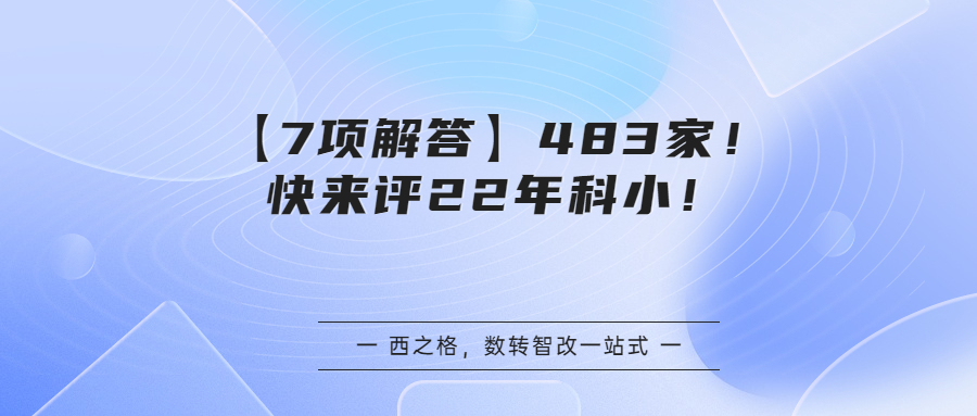 【7項(xiàng)解答】483家！快來評(píng)22年科??！