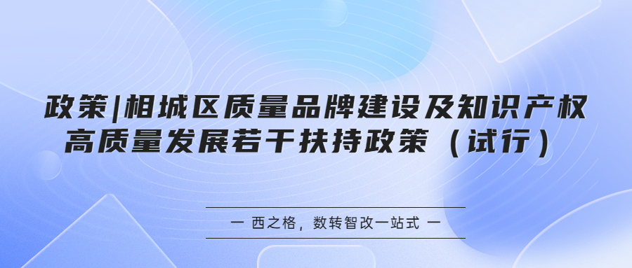 政策 | 相城區(qū)質(zhì)量品牌建設(shè)及知識產(chǎn)權(quán)高質(zhì)量發(fā)展若干扶持政策（試行）