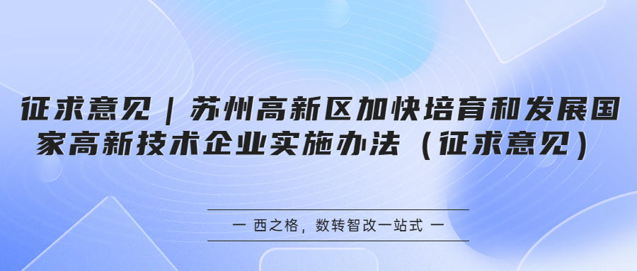 征求意見｜蘇州高新區(qū)加快培育和發(fā)展國家高新技術(shù)企業(yè)實施辦法（征求意見）