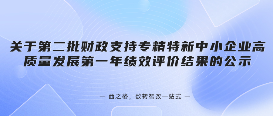 關(guān)于第二批財政支持專精特新中小企業(yè)高質(zhì)量發(fā)展第一年績效評價結(jié)果的公示