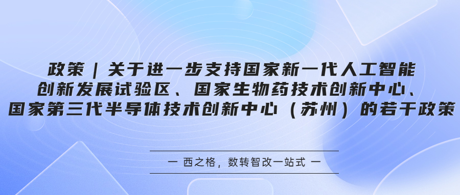 政策｜關(guān)于進(jìn)一步支持國(guó)家新一代人工智能創(chuàng)新發(fā)展試驗(yàn)區(qū)、國(guó)家生物藥技術(shù)創(chuàng)新中心、國(guó)家第三代半導(dǎo)體技術(shù)創(chuàng)新中心（蘇州）的若干政策