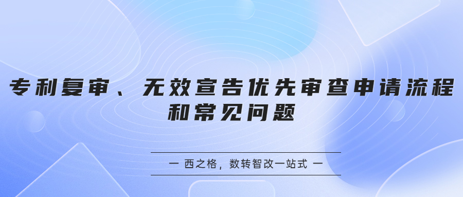 專(zhuān)利復(fù)審、無(wú)效宣告優(yōu)先審查申請(qǐng)流程和常見(jiàn)問(wèn)題