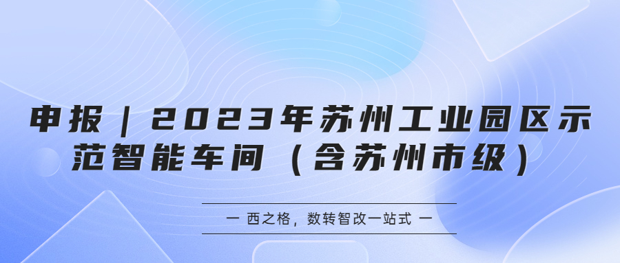 申報｜2023年蘇州工業(yè)園區(qū)示范智能車間（含蘇州市級）