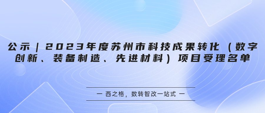 公示｜2023年度蘇州市科技成果轉(zhuǎn)化（數(shù)字創(chuàng)新、裝備制造、先進(jìn)材料）項(xiàng)目受理名單