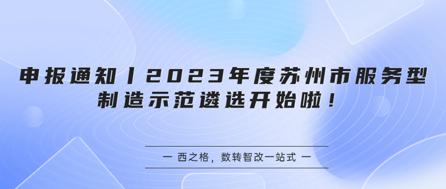 申報通知丨2023年度蘇州市服務(wù)型制造示范遴選開始啦！