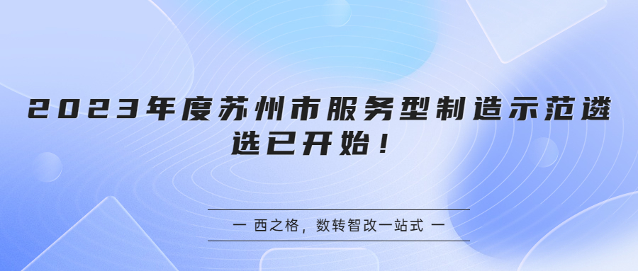 2023年度蘇州市服務(wù)型制造示范遴選已開始！