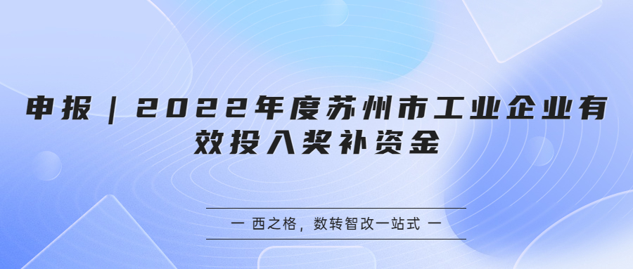 申報｜2022年度蘇州市工業(yè)企業(yè)有效投入獎補資金