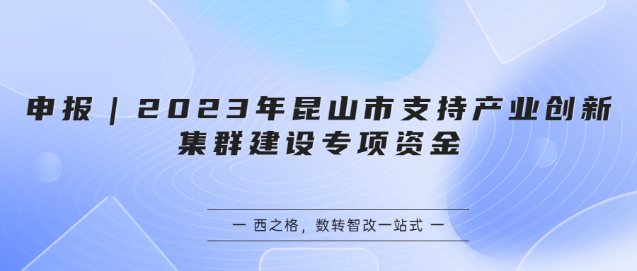 申報｜2023年昆山市支持產(chǎn)業(yè)創(chuàng)新集群建設(shè)專項資金