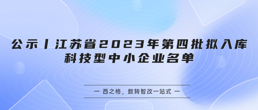 公示丨江蘇省2023年第四批擬入庫科技型中小企業(yè)名單