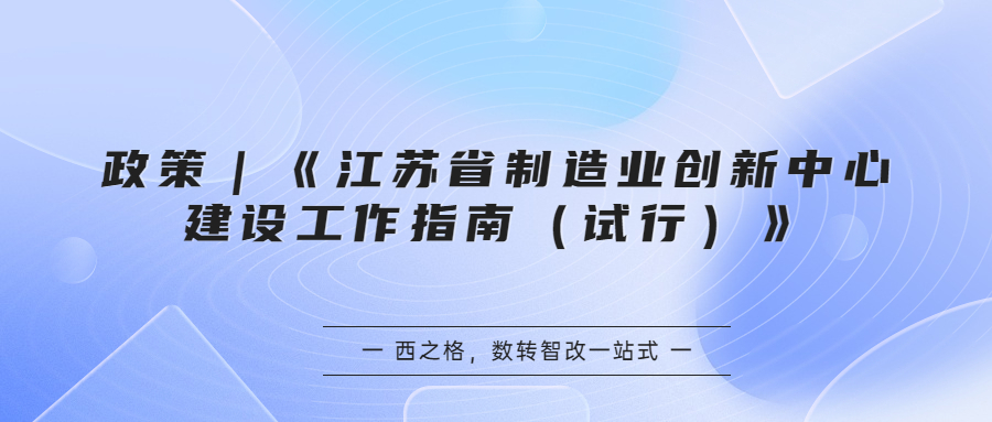 政策｜《江蘇省制造業(yè)創(chuàng)新中心建設(shè)工作指南（試行）》