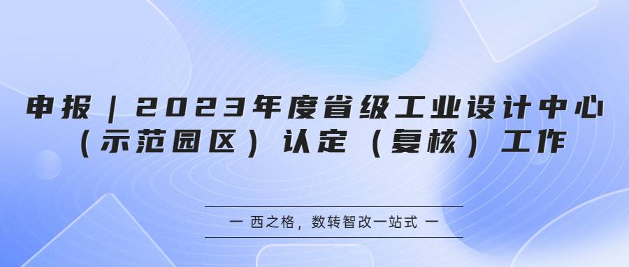 申報｜2023年度省級工業(yè)設(shè)計中心（示范園區(qū)）認(rèn)定（復(fù)核）工作