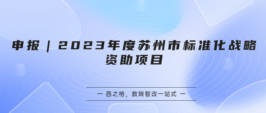 申報｜2023年度蘇州市標(biāo)準(zhǔn)化戰(zhàn)略資助項目