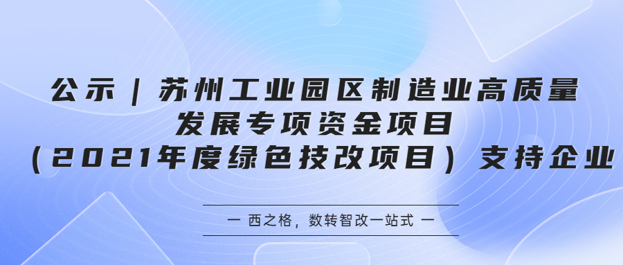 公示｜蘇州工業(yè)園區(qū)制造業(yè)高質(zhì)量發(fā)展專項(xiàng)資金項(xiàng)目（2021年度綠色技改項(xiàng)目）支持企業(yè)