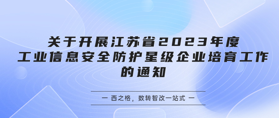 關(guān)于開展江蘇省2023年度工業(yè)信息安全防護星級企業(yè)培育工作的通知