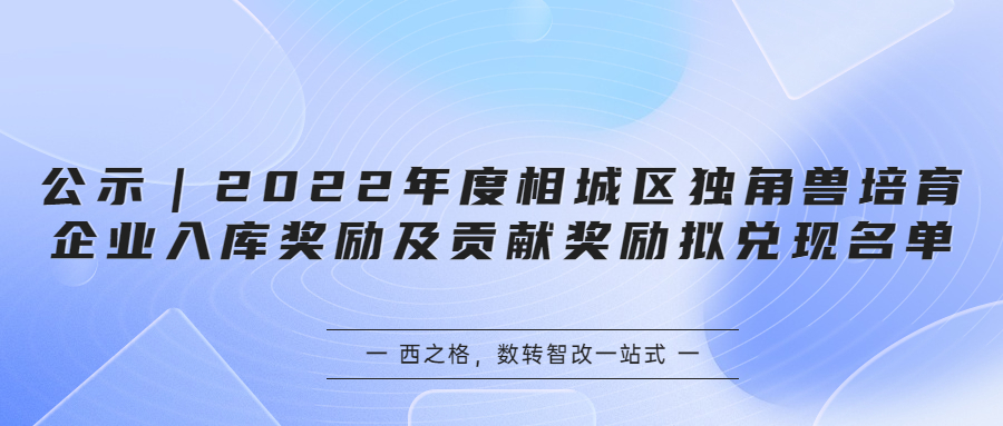 公示｜2022年度相城區(qū)獨(dú)角獸培育企業(yè)入庫獎勵及貢獻(xiàn)獎勵擬兌現(xiàn)名單