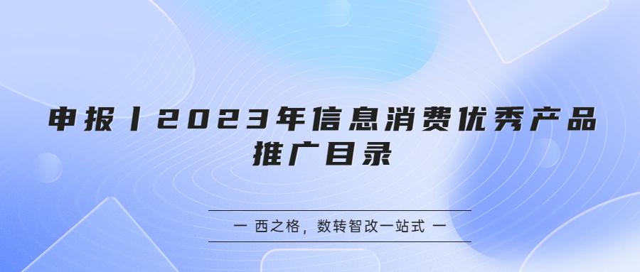 申報丨2023年信息消費優(yōu)秀產(chǎn)品推廣目錄