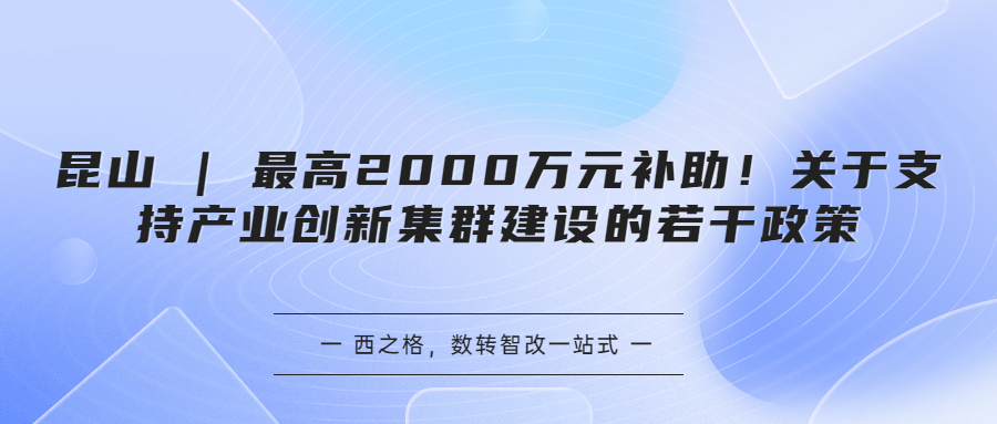 昆山 | 最高2000萬元補助！關(guān)于支持產(chǎn)業(yè)創(chuàng)新集群建設(shè)的若干政策