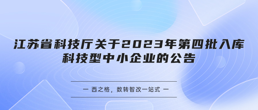 江蘇省科技廳關(guān)于2023年第四批入庫科技型中小企業(yè)的公告