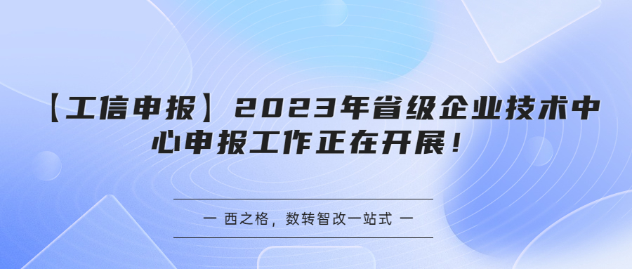 【工信申報(bào)】2023年省級(jí)企業(yè)技術(shù)中心申報(bào)工作正在開展！