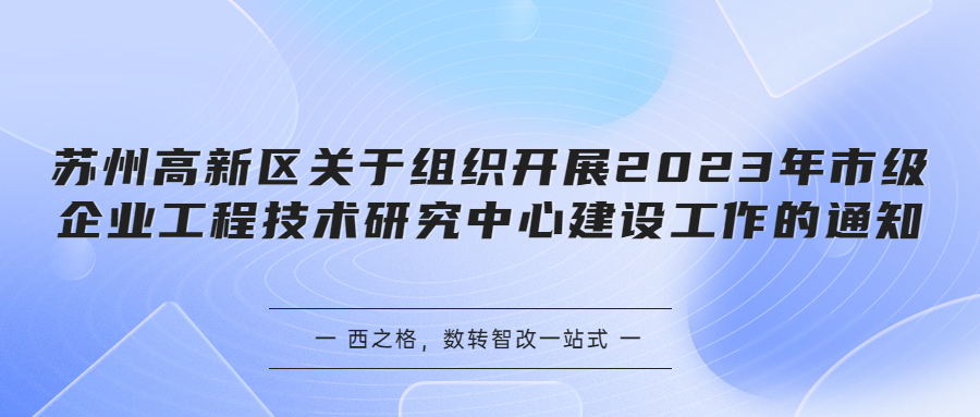 蘇州高新區(qū)關(guān)于組織開展2023年市級(jí)企業(yè)工程技術(shù)研究中心建設(shè)工作的通知