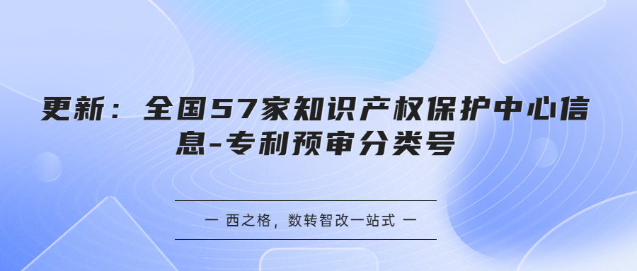 更新：全國(guó)57家知識(shí)產(chǎn)權(quán)保護(hù)中心信息-專利預(yù)審分類號(hào)