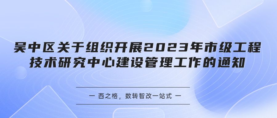 吳中區(qū)關(guān)于組織開展2023年市級(jí)工程技術(shù)研究中心建設(shè)管理工作的通知