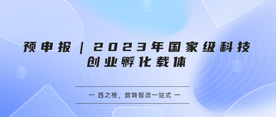 預申報｜2023年國家級科技創(chuàng)業(yè)孵化載體