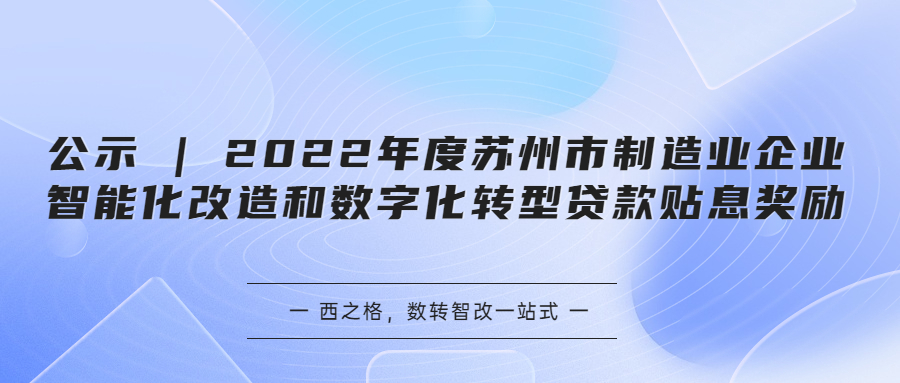 公示 | 2022年度蘇州市制造業(yè)企業(yè)智能化改造和數(shù)字化轉型貸款貼息獎勵