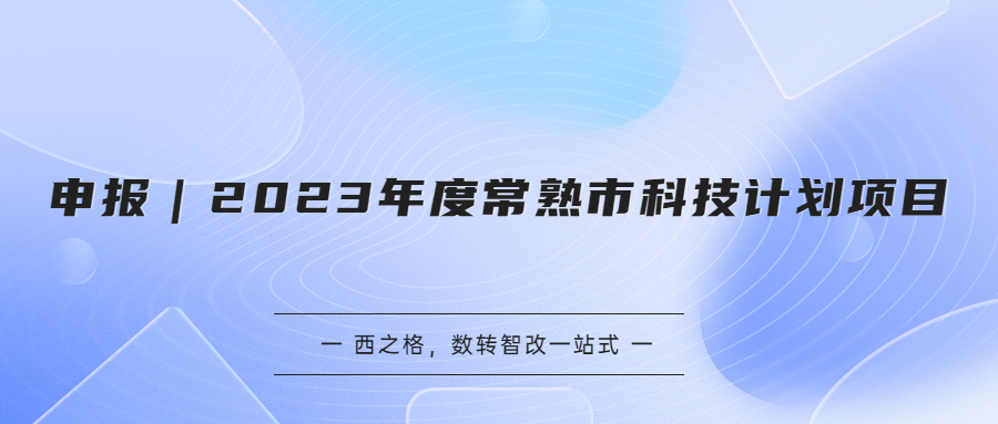 申報｜2023年度常熟市科技計劃項目