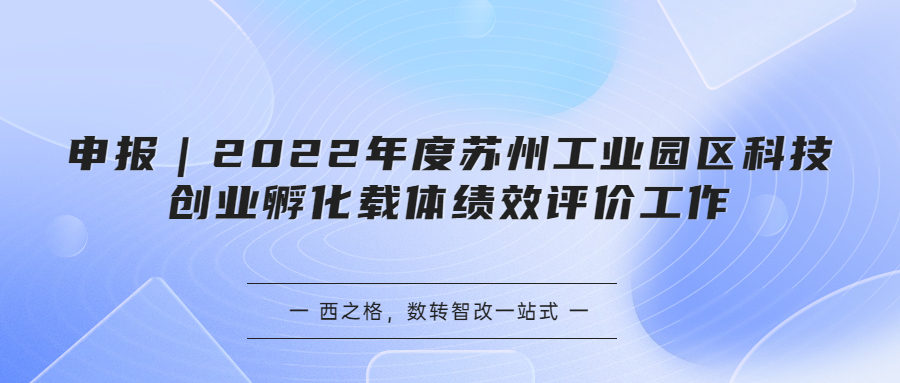 申報｜2022年度蘇州工業(yè)園區(qū)科技創(chuàng)業(yè)孵化載體績效評價工作