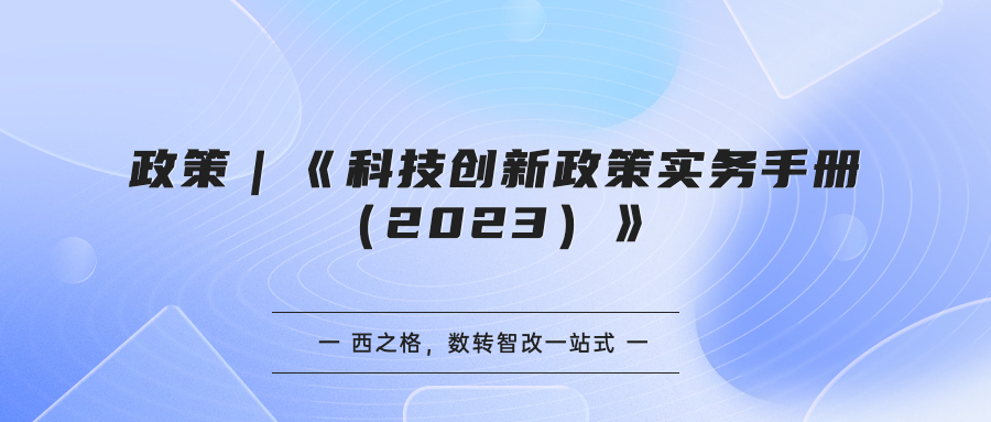 政策｜《科技創(chuàng)新政策實務(wù)手冊（2023）》