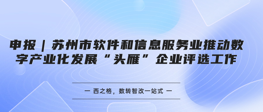 申報｜蘇州市軟件和信息服務業(yè)推動數(shù)字產業(yè)化發(fā)展“頭雁”企業(yè)評選工作