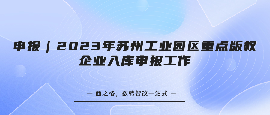 申報｜2023年蘇州工業(yè)園區(qū)重點版權(quán)企業(yè)入庫申報工作