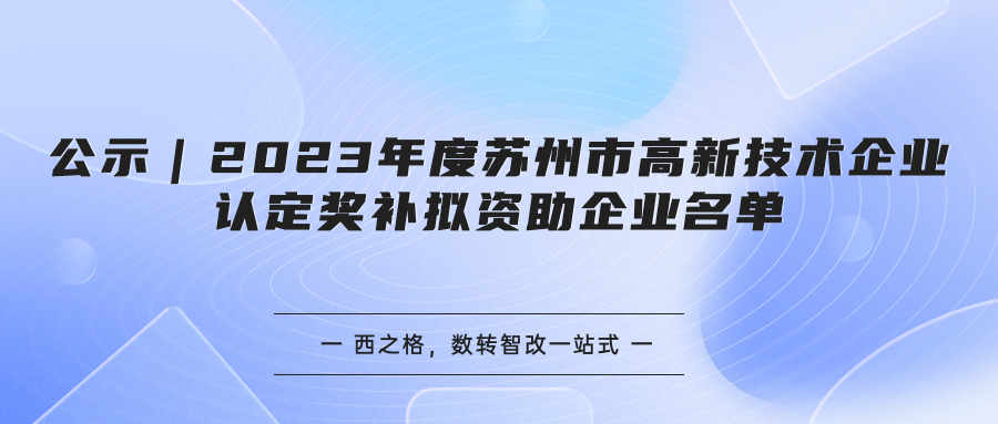 公示｜2023年度蘇州市高新技術(shù)企業(yè)認(rèn)定獎(jiǎng)補(bǔ)擬資助企業(yè)名單