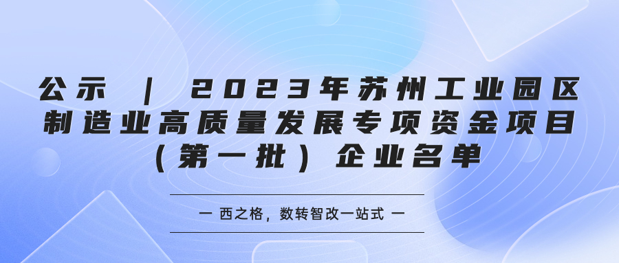 公示 | 2023年蘇州工業(yè)園區(qū)制造業(yè)高質(zhì)量發(fā)展專項資金項目（第一批）企業(yè)名單