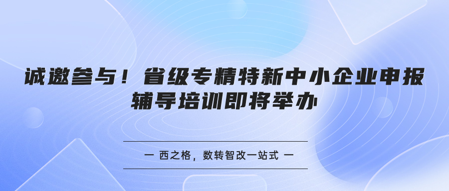 誠邀參與！省級專精特新中小企業(yè)申報輔導(dǎo)培訓(xùn)即將舉辦