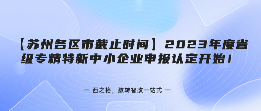 【蘇州各區(qū)市截止時間匯總】2023年度省級專精特新中小企業(yè)申報認(rèn)定開始！