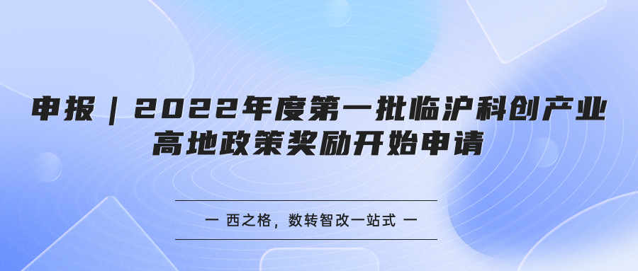 申報｜2022年度第一批臨滬科創(chuàng)產(chǎn)業(yè)高地政策獎勵開始申請