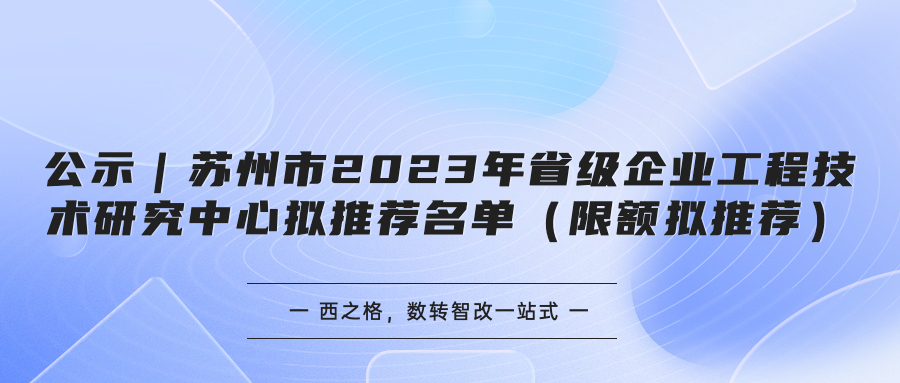 公示｜蘇州市2023年省級企業(yè)工程技術研究中心擬推薦名單（限額擬推薦）