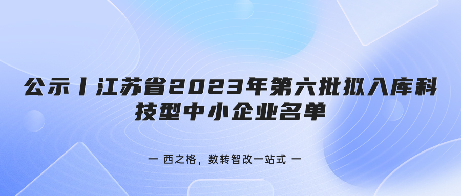 公示丨江蘇省2023年第六批擬入庫科技型中小企業(yè)名單