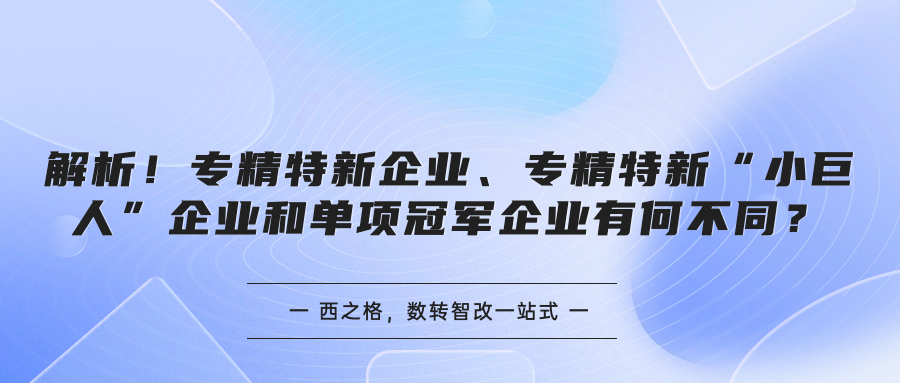 解析！專精特新企業(yè)、專精特新“小巨人”企業(yè)和單項冠軍企業(yè)有何不同？