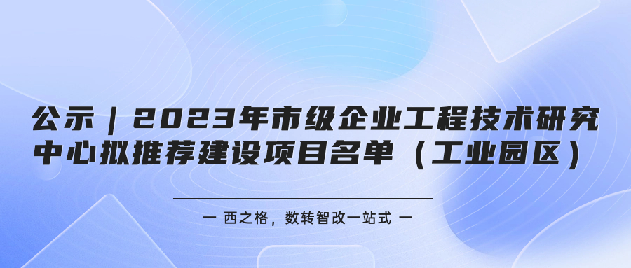 公示｜2023年市級企業(yè)工程技術研究中心擬推薦建設項目名單（工業(yè)園區(qū)）