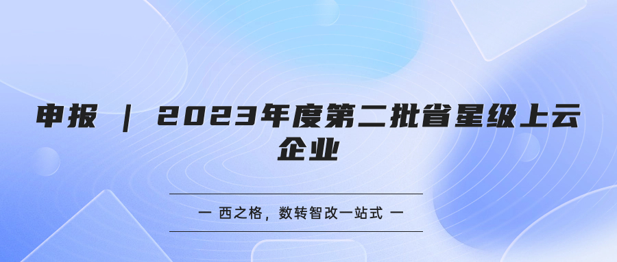 申報(bào) | 2023年度第二批省星級(jí)上云企業(yè)