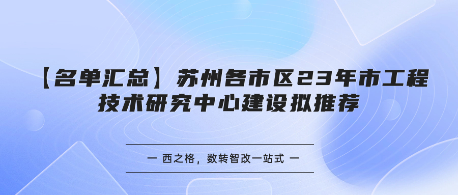 【名單匯總】蘇州各市區(qū)23年市工程技術研究中心建設擬推薦