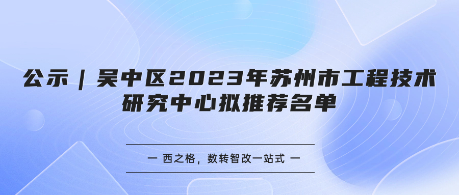 公示｜吳中區(qū)2023年蘇州市工程技術研究中心擬推薦名單